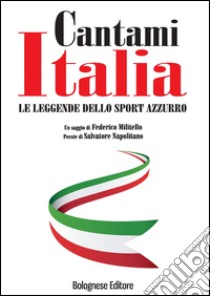 Cantami Italia. Le leggende dello sport azzurro libro di Militello Federico; Napolitano Salvatore