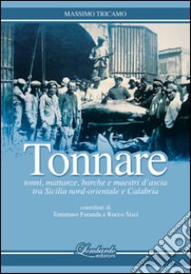 Tonnare. Tonni, mattanze, barche e maestri d'ascia tra Sicilia nord-orientale e Calabria libro di Tricamo Massimo