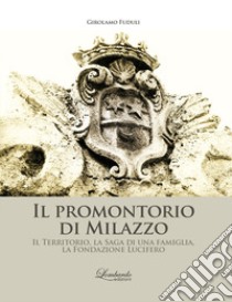 Il promontorio di Milazzo. Il territorio, la saga di una famiglia, la Fondazione Lucifero libro di Fuduli Girolamo