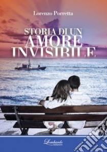 Storia di un amore invisibile libro di Porretta Lorenzo