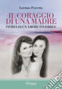 Il coraggio di una madre. Storia di un amore invisibile libro di Porretta Lorenzo