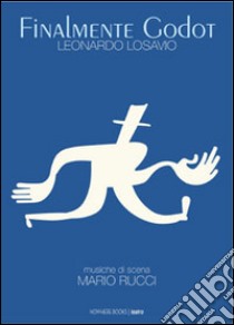 Finalmente Godot. Opera teatrale. Tragicommedia in due atti, con musiche di scena libro di Losavio Leonardo; Rucci Mario