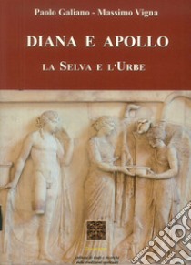 Diana e Apollo. La selva e l'urbe libro di Vigna Massimo; Galiano Paolo