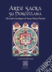 Arte sacra su porcellana. Gli studi iconologici libro di Partini Anna Maria