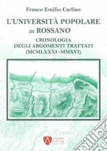 L'Università Popolare di Rossano. Cronologia degli argomenti trattati (MCMLXXXI-MMXVI) libro di Carlino Franco Emilio