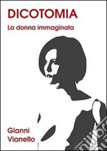 Dicotomia. La donna immaginata libro di Vianello Gianni