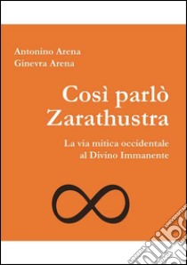 Così parlò Zarathustra. La via mitica occidentale al Divino Immanente libro di Arena Antonino; Arena Ginevra