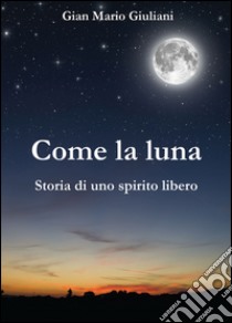 Come la luna. Storia di uno spirito libero libro di Giuliani G. Mario