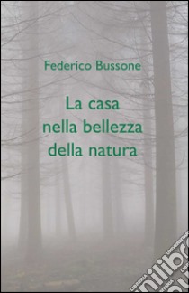 La casa nella bellezza della natura libro di Bussone Federico