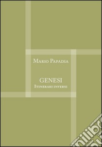 Genesi. Itinerari inversi libro di Papadia Mario