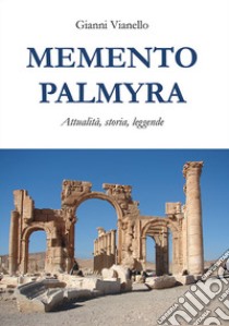 Memento Palmyra. Attualità, storia, leggende libro di Vianello Gianni