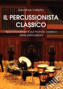 Il percussionista classico. Approfondimenti sul mondo classico delle percussioni libro di Valletta Salvatore