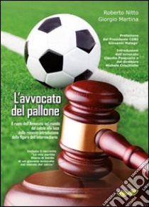 L'avvocato del pallone. Il ruolo dell'avvocato nel mondo del calcio alla luce della recente introduzione della figura dell'intermediario libro di Nitto Roberto; Martina Giorgio