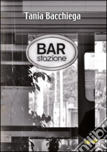 Bar stazione libro di Bacchiega Tania