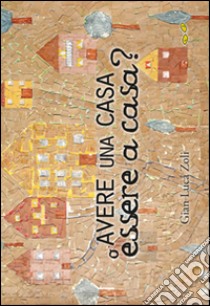 Avere una casa o essere a casa? libro di Zoli G. Luca