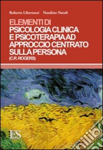 Elementi di psicologia clinica e psicoterapia ad approccio centrato sulla persona (C. R. Rogers) libro di Libertazzi Roberto; Natoli Natalino
