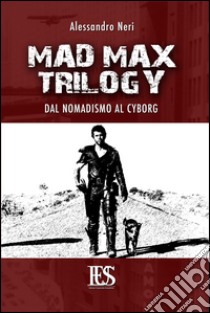 Mad Max trilogy. Dal nomadismo al cyborg libro di Neri Alessandro