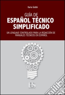 Guia de español técnico simplificado. Un lenguaje controlado para la redacción de manuales técnicos en español. Ediz. italiana e spagnola libro di Gobbi Ilaria