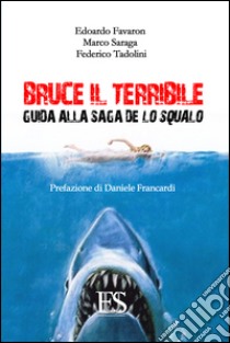 Bruce il terribile. Guida alla saga de Lo Squalo libro di Favaron Edoardo; Saraga Marco; Tadolini Federico