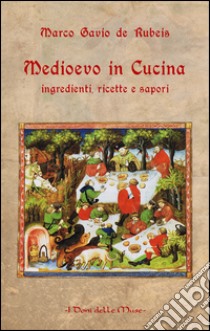 Medioevo in cucina. Ingredienti, ricette e sapori libro di De Rubeis Marco Gavio