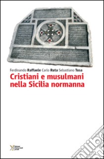 Cristiani e musulmani nella Sicilia normanna libro di Raffaele Ferdinando; Ruta Carlo; Tusa Sebastiano