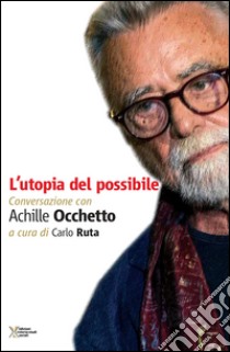 L'utopia del possibile. Conversazione con Achille Occhetto libro di Ruta Carlo