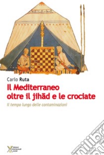 Il Mediterraneo oltre il jihad e le crociate. Il tempo lungo delle contaminazioni libro di Ruta Carlo