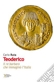 Teoderico. Il re barbaro che immaginò l'Italia libro di Ruta Carlo