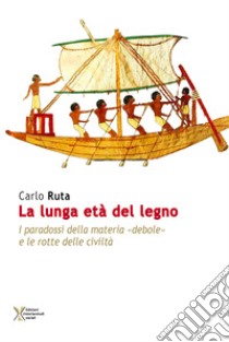 La lunga età del legno. I paradossi della materia «debole» e le rotte delle civiltà libro di Ruta Carlo