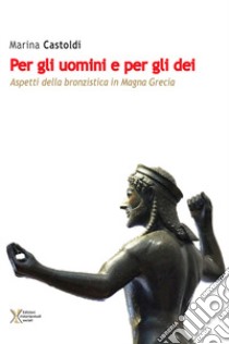 Per gli uomini e per gli dei. Aspetti della bronzistica in Magna Grecia libro di Castoldi Marina