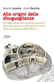 All'origine delle disuguaglianze. Dall'affermazione dell'economia produttiva alle prime forme di stratificazione in Italia e nelle isole adiacenti (6000-1000 a.C.) libro di Cazzella Alberto; Recchia Giulia