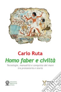 Homo faber e civiltà. Tecnologie, manualità e conquista del mare tra protostoria e storia libro di Ruta Carlo