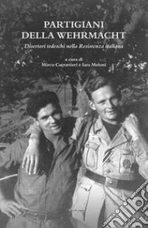 Partigiani della Wehrmacht. Disertori tedeschi nella Resistenza italiana libro di Carrattieri M. (cur.); Meloni I. (cur.)