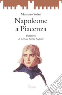 Napoleone a Piacenza libro di Solari Massimo