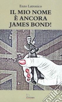Il mio nome è ancora James Bond! libro di Latronico Enzo