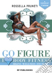 Go Figure. I Love Body Fitness. Bikini Wellness Fit Model libro di Pruneti Rossella