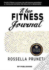 Il tuo fitness journal. Perché il fitness è un lusso che tutti devono permettersi libro di Pruneti Rossella