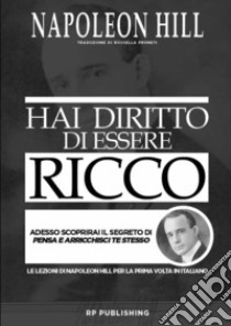 Hai diritto di essere ricco. Adesso scoprirai il segreto di «Pensa e arricchisci te stesso» libro di Hill Napoleon