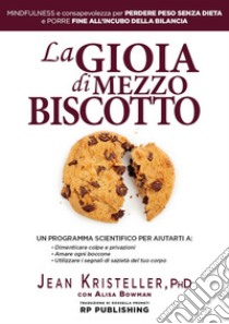 La gioia di mezzo biscotto. Mindfulness e consapevolezza per perdere peso senza dieta e porre fine all'incubo della bilancia libro di Kristeller Jean; Bowan Alisa