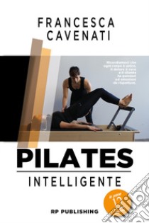 Pilates intelligente. Le prime 12 lezioni libro di Cavenati Francesca