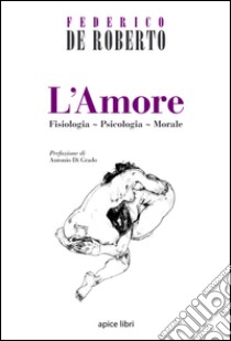 L'amore. Fisiologia, psicologia, morale libro di De Roberto Federico; Di Grado A. (cur.)