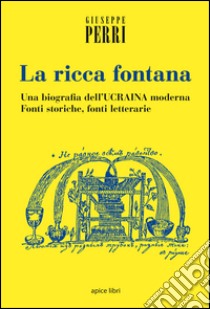 La ricca fontana. Un'abiografia dell'Ucraina moderna. Fonti storiche, fonti letterarie libro di Perri Giuseppe