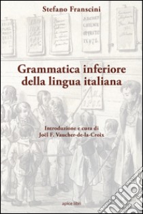 Grammatica inferiore della lingua italiana libro di Franscini Stefano; Vaucher-de-la-Croix J. (cur.)
