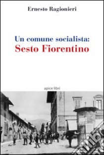 Un comune socialista. Sesto Fiorentino libro di Ragionieri Ernesto