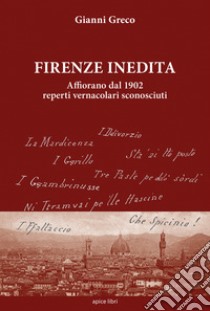 Firenze inedita. Affiorano dal 1902 reperti vernacolari sconosciuti libro di Greco Gianni