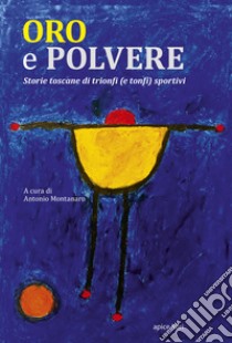 Oro e polvere. Storie toscane di trionfi (e tonfi) sportivi libro di Montanaro A. (cur.)