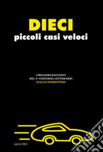 Dieci piccoli casi veloci. I migliori racconti del 4° concorso letterario «Giallo fiorentino» libro