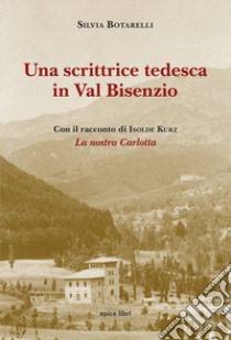 Una scrittrice tedesca in Val Bisenzio. Con il racconto di Isolde Kurz «La nostra Carlotta» libro di Botarelli Silvia