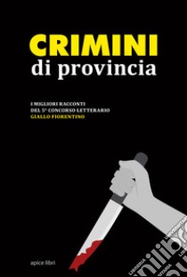 Crimini di provincia. I migliori racconti del 5° concorso letterario Giallo fiorentino libro