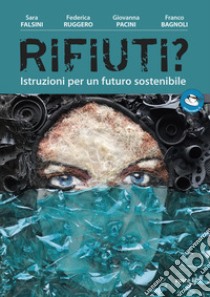 Rifiuti? Istruzioni per un futuro sostenibile libro di Falsini Sara; Ruggero Federica; Pacini Giovanna